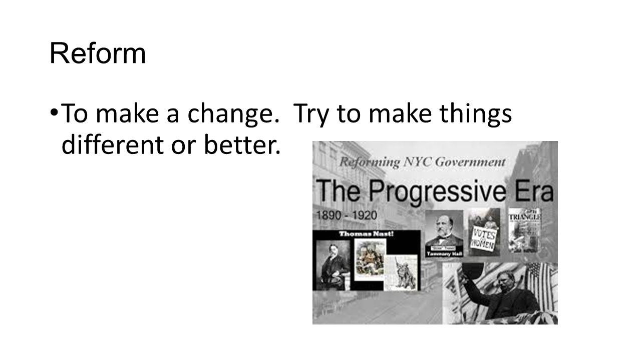 Reform To make a change. Try to make things different or better.