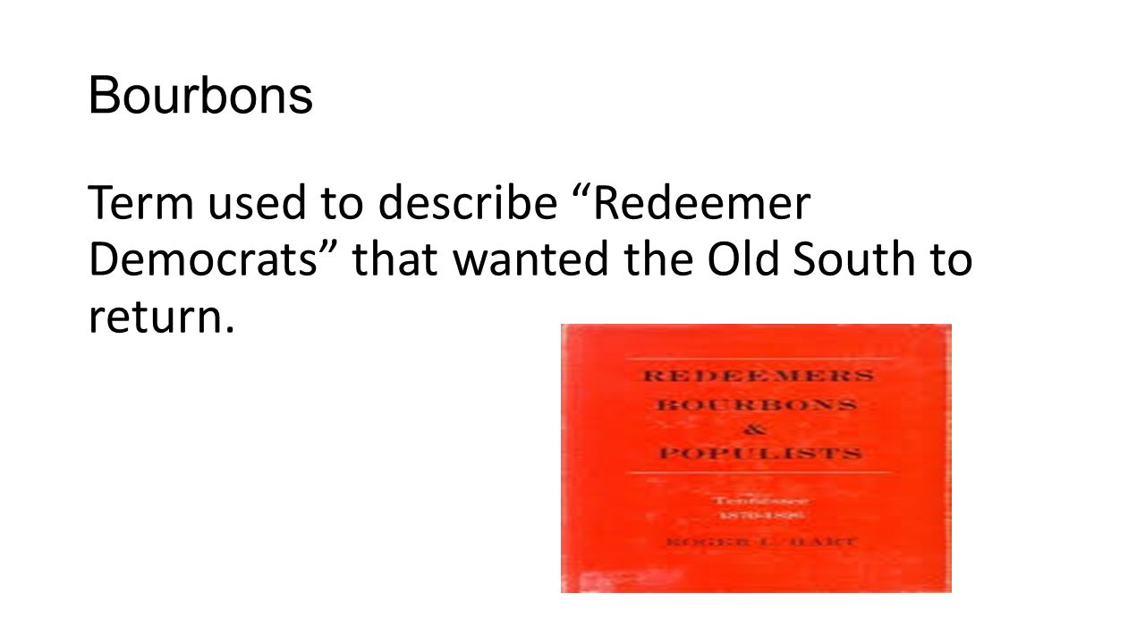 Bourbons Term used to describe Redeemer Democrats that wanted the Old South to return.