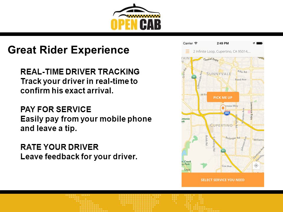 Great Rider Experience REAL-TIME DRIVER TRACKING Track your driver in real-time to confirm his exact arrival.