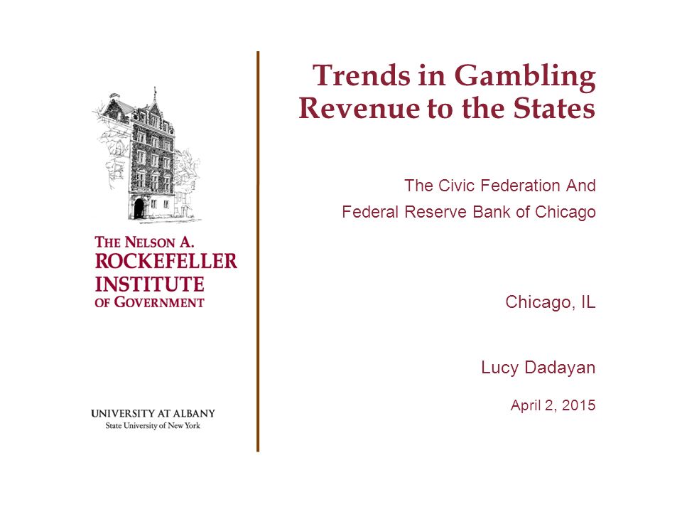 Trends in Gambling Revenue to the States The Civic Federation And Federal Reserve Bank of Chicago Chicago, IL Lucy Dadayan April 2, 2015