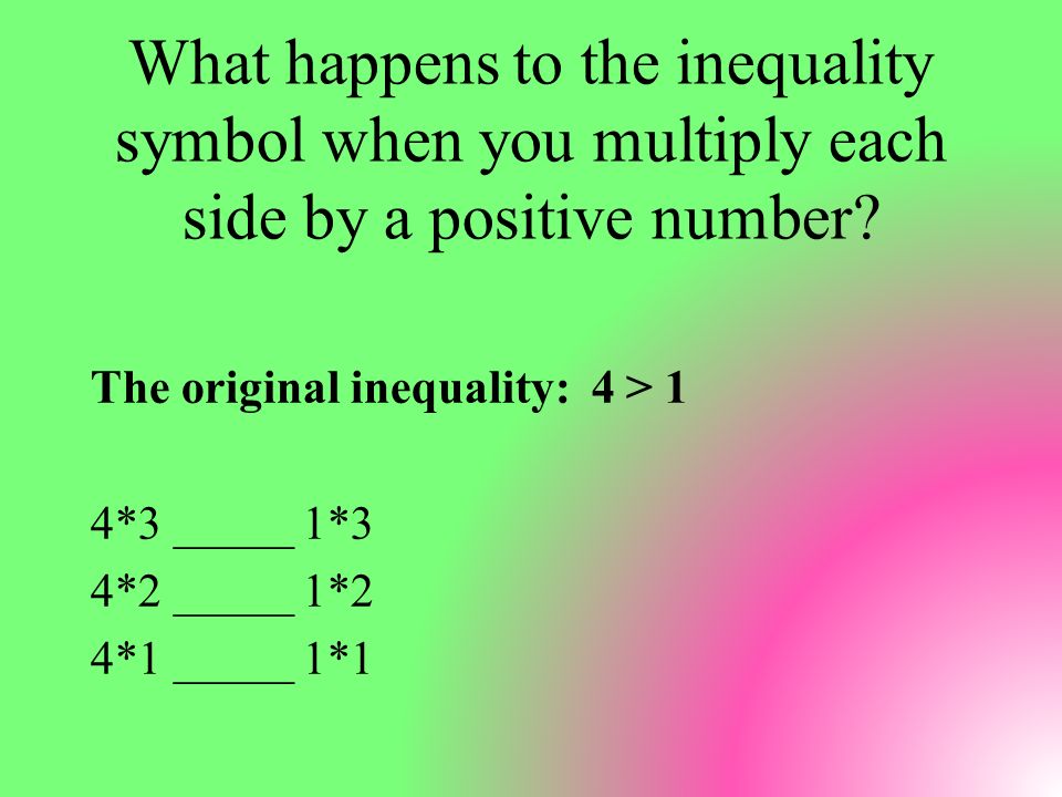 What happens to the inequality symbol when you multiply each side by a positive number.