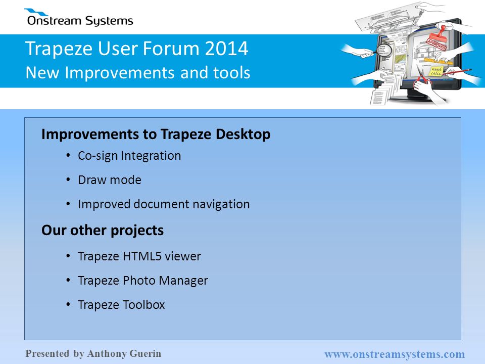 [Content Subject] Trapeze User Forum 2014 New Improvements and tools   Presented by Anthony Guerin Improvements to Trapeze Desktop Co-sign Integration Draw mode Improved document navigation Our other projects Trapeze HTML5 viewer Trapeze Photo Manager Trapeze Toolbox