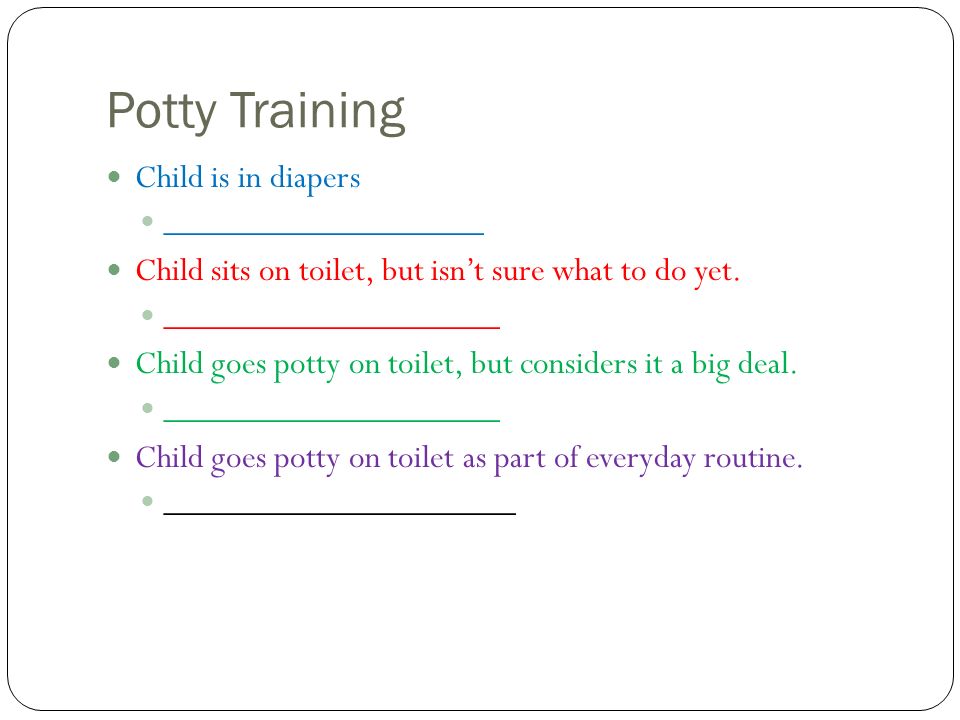 Potty Training Child is in diapers ____________________ Child sits on toilet, but isn’t sure what to do yet.