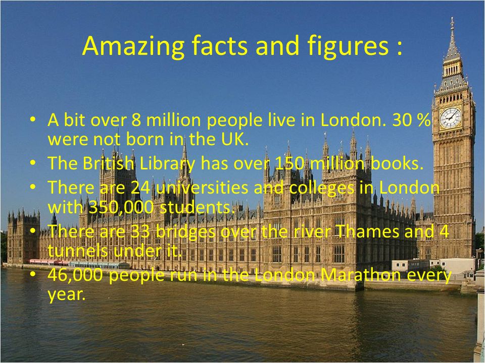 Amazing facts and figures : A bit over 8 million people live in London.