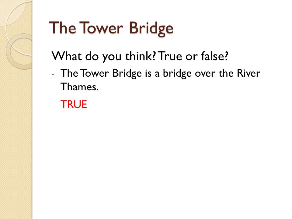 What do you think True or false - The Tower Bridge is a bridge over the River Thames. TRUE
