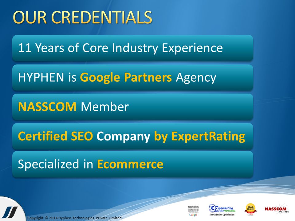 11 Years of Core Industry ExperienceHYPHEN is Google Partners AgencyNASSCOM MemberCertified SEO Company by ExpertRatingSpecialized in Ecommerce Copyright © 2014 Hyphen Technologies Private Limited.