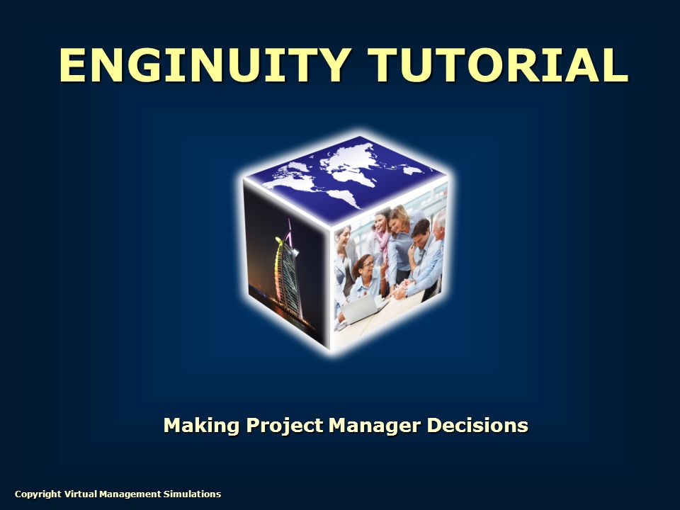 Making Project Manager Decisions ENGINUITY TUTORIAL Copyright Virtual Management Simulations