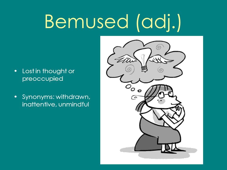 Bemused (adj.) Lost in thought or preoccupied Synonyms: withdrawn, inattentive, unmindful