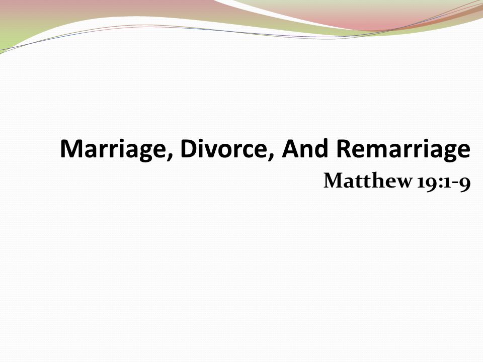 Marriage, Divorce, And Remarriage Matthew 19:1-9