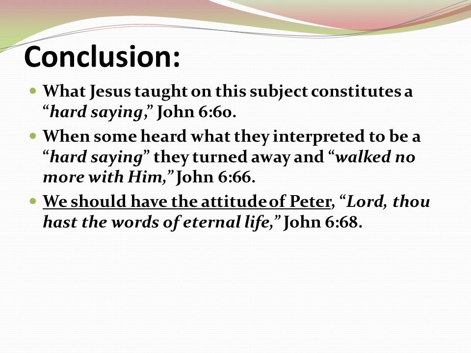 Conclusion: What Jesus taught on this subject constitutes a hard saying, John 6:60.