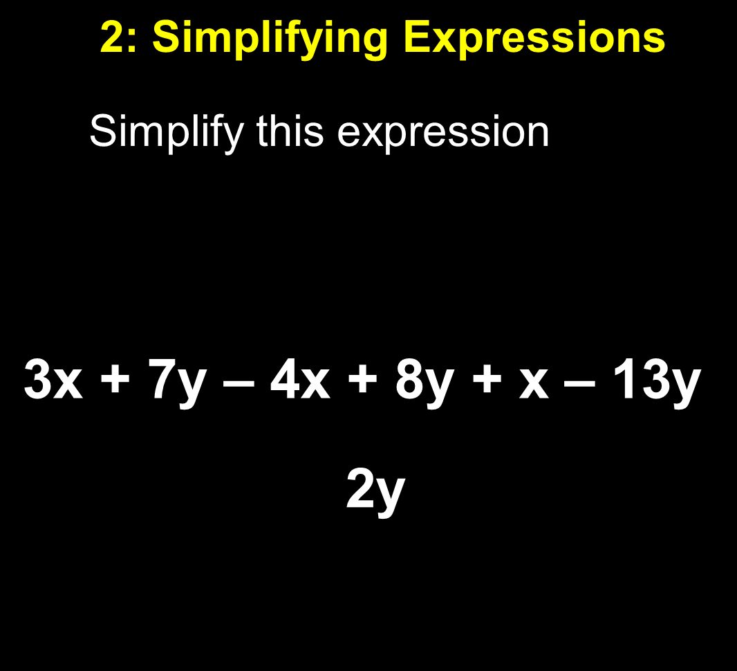 2: Simplifying Expressions Simplify this expression 3x + 7y – 4x + 8y + x – 13y 2y