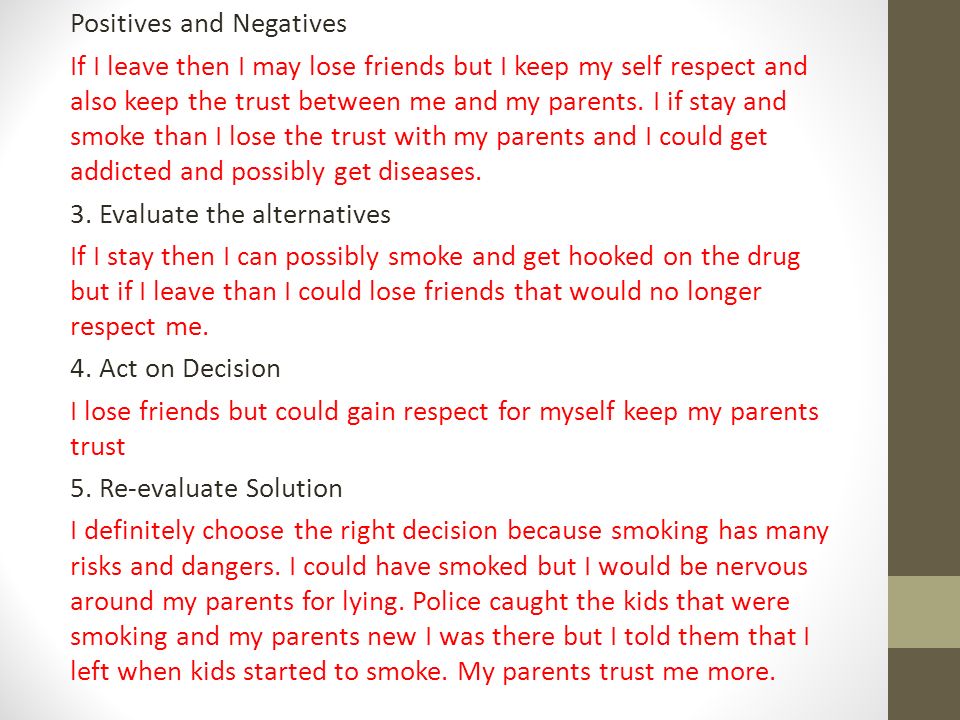 Positives and Negatives If I leave then I may lose friends but I keep my self respect and also keep the trust between me and my parents.
