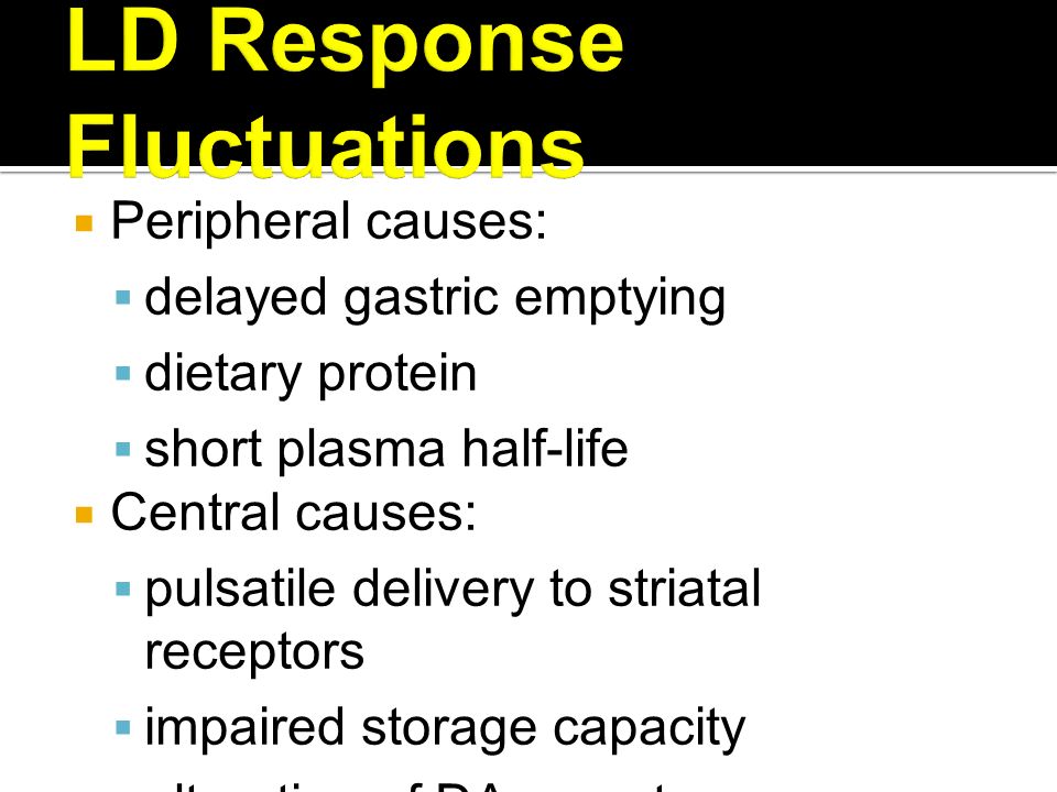  Peripheral causes:  delayed gastric emptying  dietary protein  short plasma half-life  Central causes:  pulsatile delivery to striatal receptors  impaired storage capacity  alteration of DA receptors