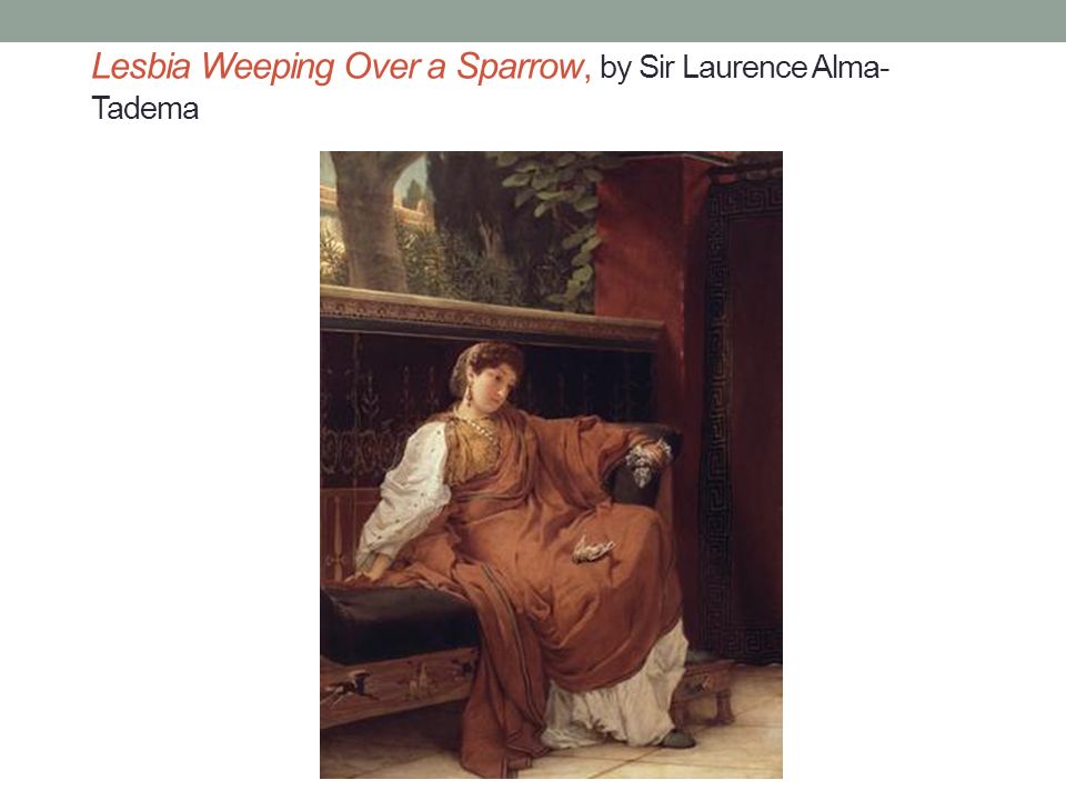 Lesbia Weeping Over a Sparrow, by Sir Laurence Alma- Tadema