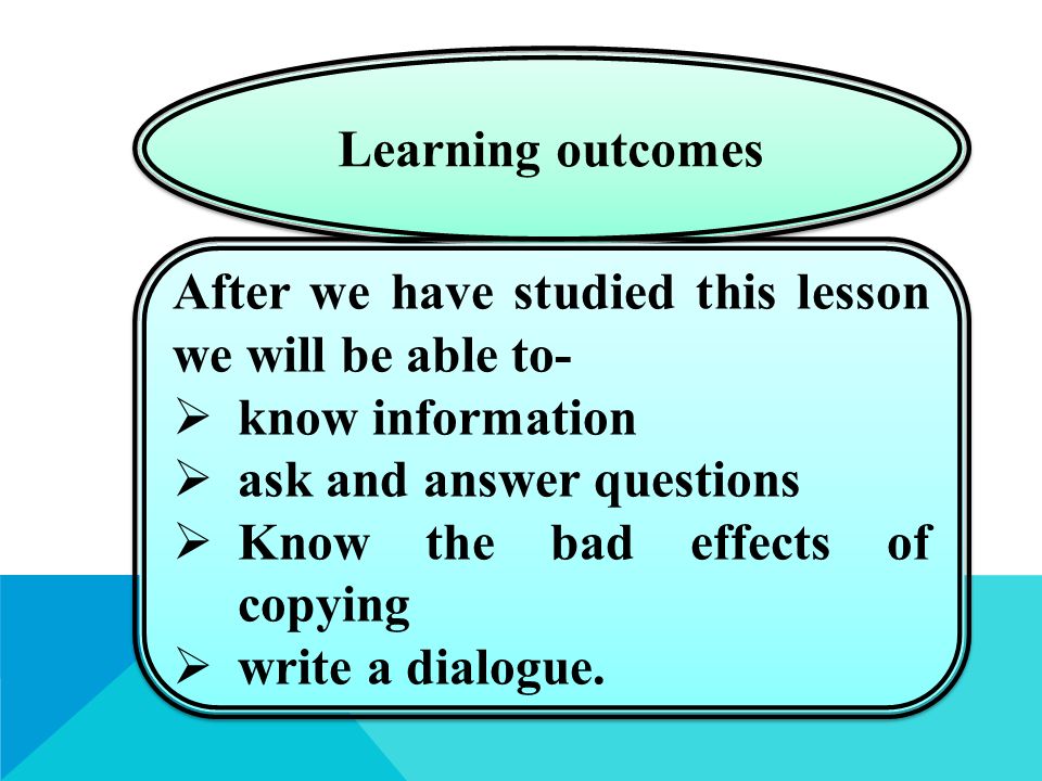 Learning outcomes After we have studied this lesson we will be able to-  know information  ask and answer questions  Know the bad effects of copying  write a dialogue.