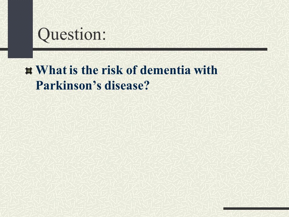 Question: What is the risk of dementia with Parkinson’s disease