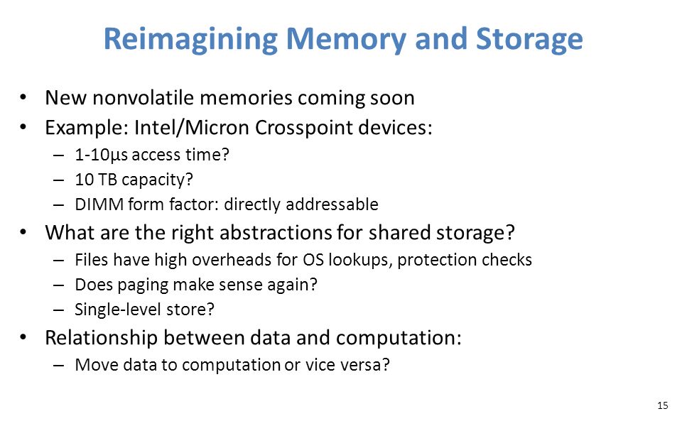 Reimagining Memory and Storage New nonvolatile memories coming soon Example: Intel/Micron Crosspoint devices: – 1-10µs access time.