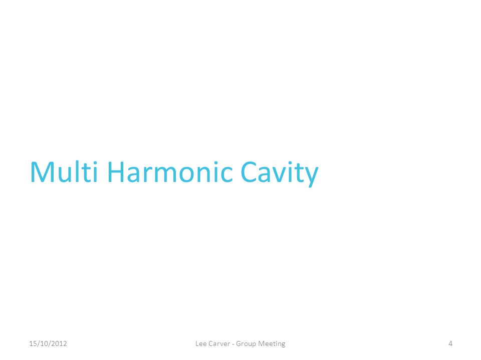 Multi Harmonic Cavity Lee Carver - Group Meeting15/10/20124