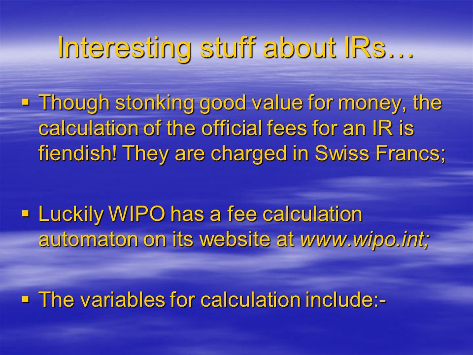 Interesting stuff about IRs…  Though stonking good value for money, the calculation of the official fees for an IR is fiendish.