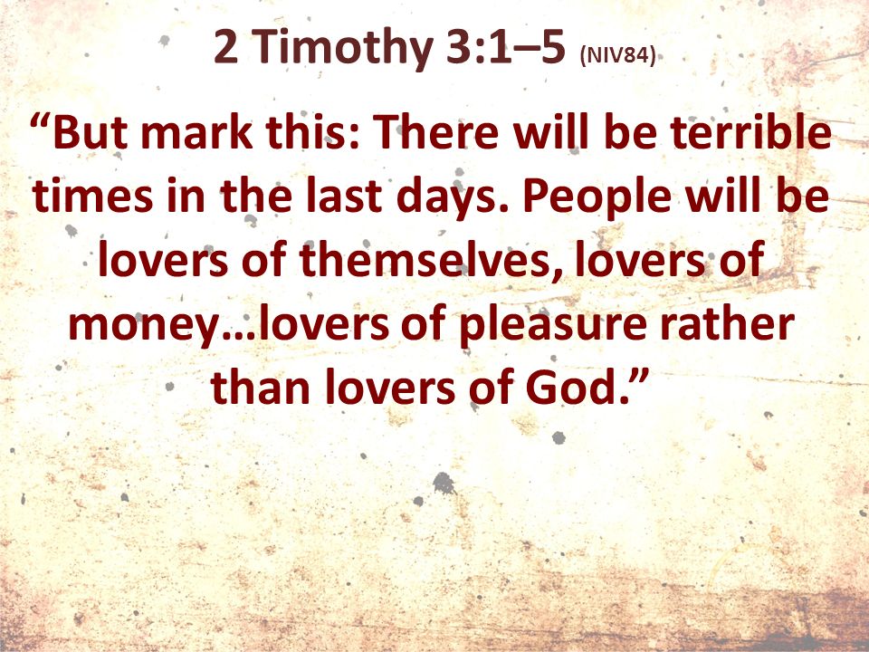2 Timothy 3:1–5 (NIV84) But mark this: There will be terrible times in the last days.