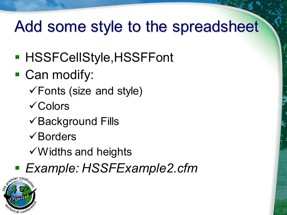 Add some style to the spreadsheet  HSSFCellStyle,HSSFFont  Can modify: Fonts (size and style) Colors Background Fills Borders Widths and heights  Example: HSSFExample2.cfm