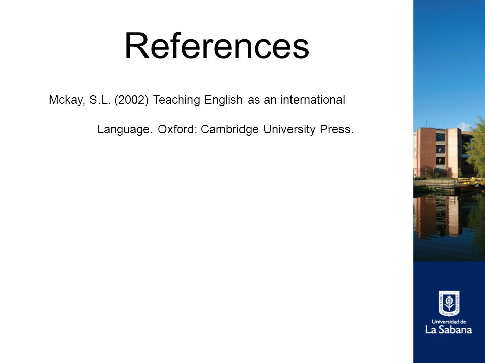 References Mckay, S.L. (2002) Teaching English as an international Language.