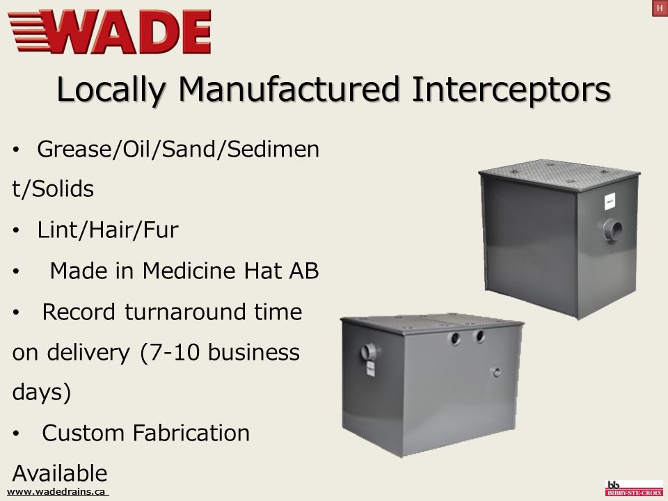 Locally Manufactured Interceptors Grease/Oil/Sand/Sedimen t/Solids Lint/Hair/Fur Made in Medicine Hat AB Record turnaround time on delivery (7-10 business days) Custom Fabrication Available H