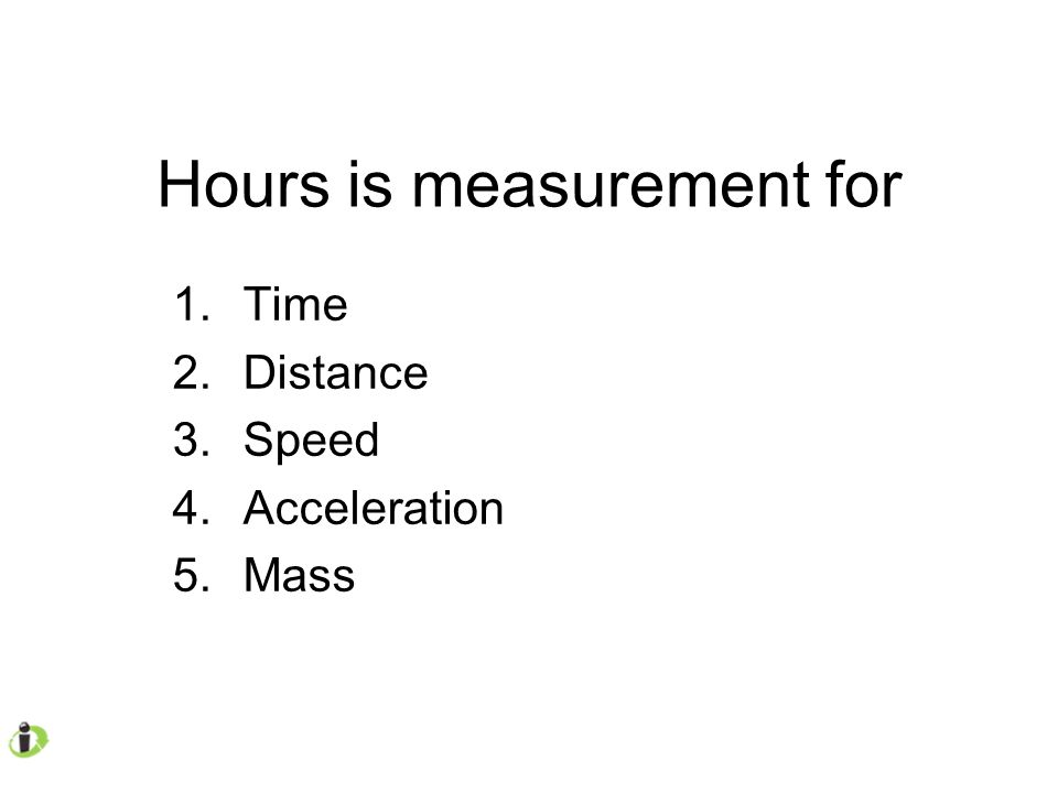 Hours is measurement for 1.Time 2.Distance 3.Speed 4.Acceleration 5.Mass