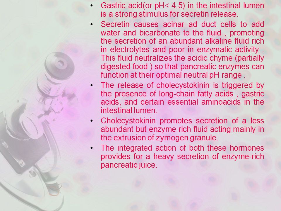 Gastric acid(or pH< 4.5) in the intestinal lumen is a strong stimulus for secretin release.