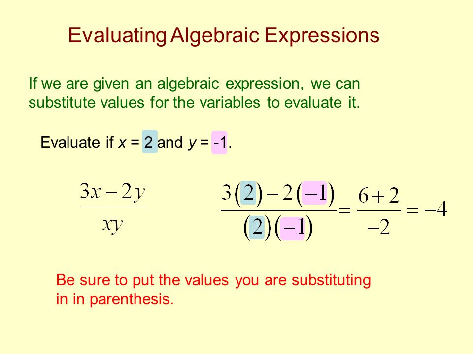 Evaluating Algebraic Expressions If we are given an algebraic expression, we can substitute values for the variables to evaluate it.