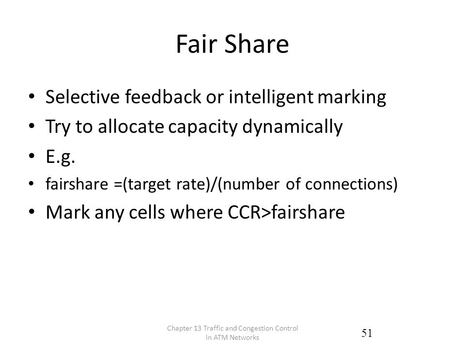 Fair Share Selective feedback or intelligent marking Try to allocate capacity dynamically E.g.
