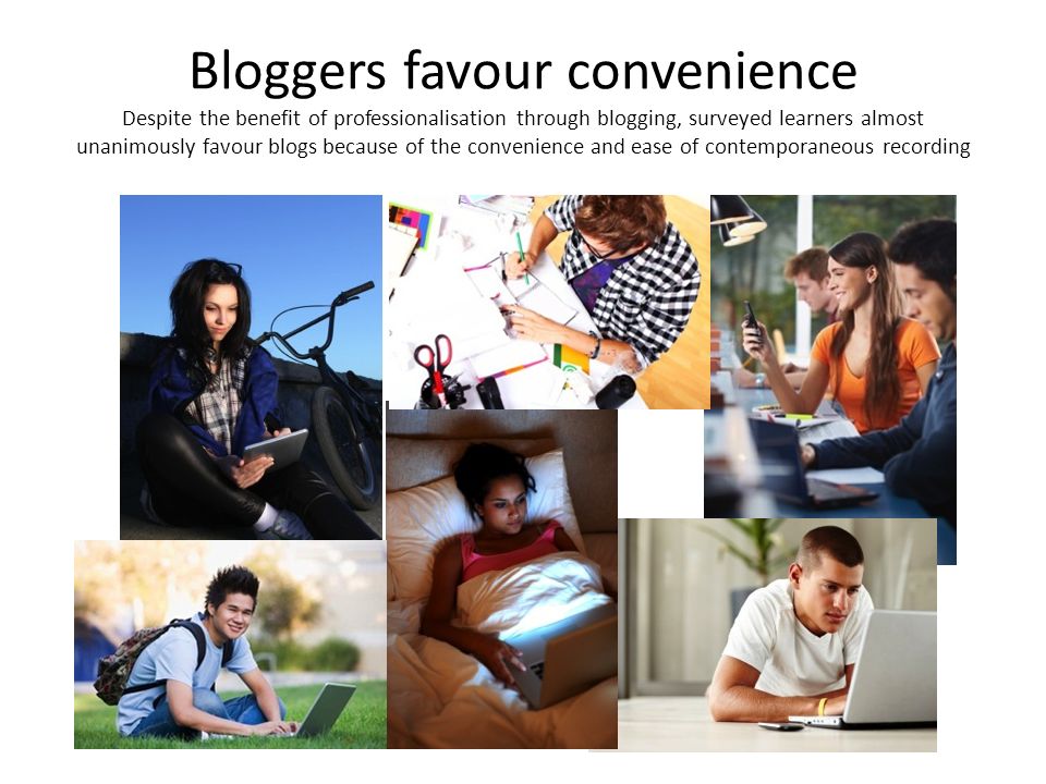 Bloggers favour convenience Despite the benefit of professionalisation through blogging, surveyed learners almost unanimously favour blogs because of the convenience and ease of contemporaneous recording
