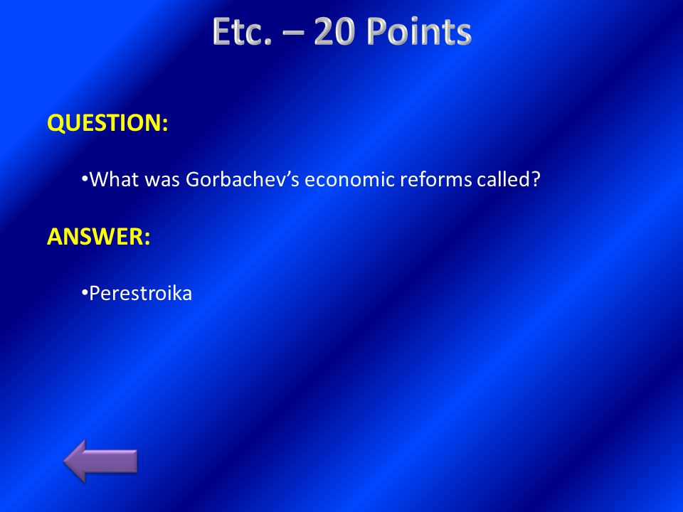 QUESTION: What was Gorbachev’s economic reforms called ANSWER: Perestroika
