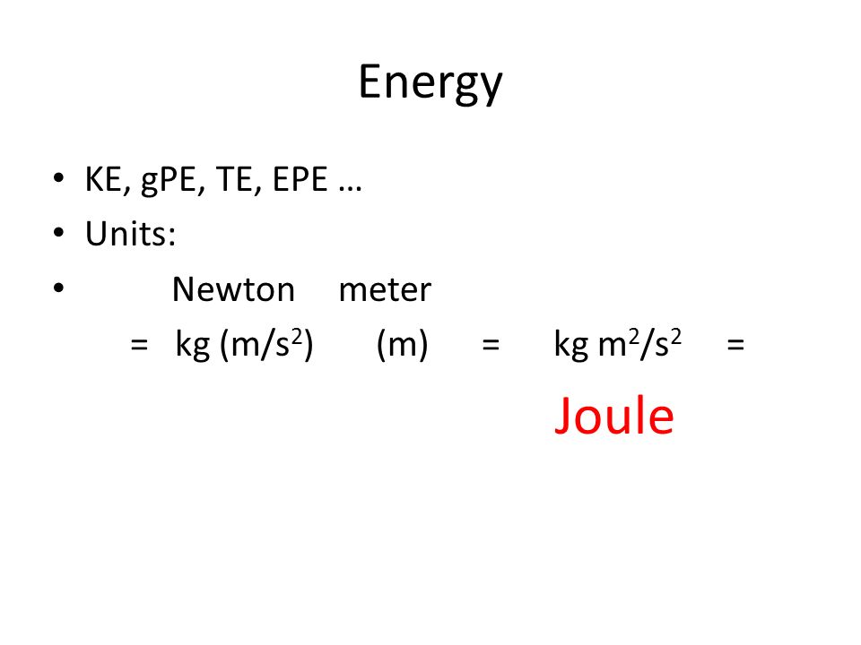 Energy and Work And you. Energy KE, gPE, TE, EPE … Units: Newton meter = kg  (m/s 2 ) (m) = kg m 2 /s 2 = Joule. - ppt download