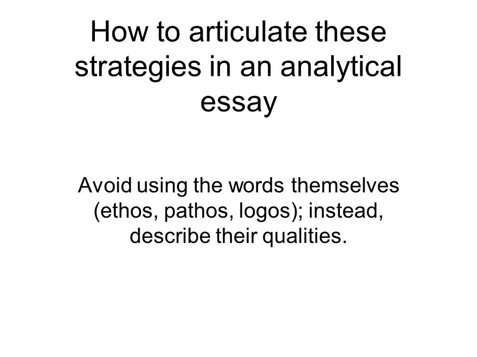 Business Format Essay How To Articulate These Strategies In An Analytical Essay Avoid Using The Words Themselves Ethos Pathos Logos Instead Describe Their Qualities How To Make A Thesis Statement For An Essay also Persuasive Essay Samples High School Rhetorical Strategies Ethos Logos And Pathos Rhetoric Is The Art Www Oppapers Com Essays