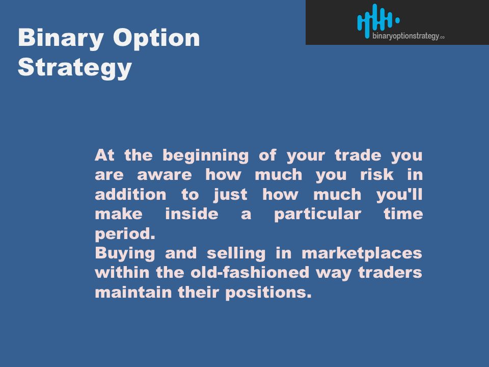 Binary Option Strategy At the beginning of your trade you are aware how much you risk in addition to just how much you ll make inside a particular time period.