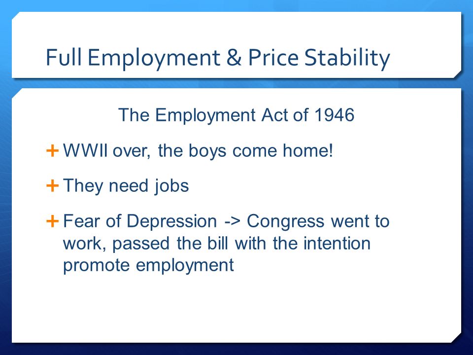 Full Employment & Price Stability The Employment Act of 1946  WWII over, the boys come home.