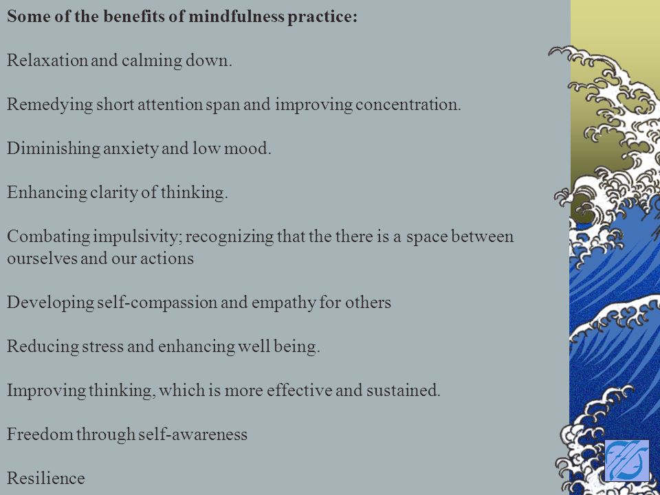 Some of the benefits of mindfulness practice: Relaxation and calming down.