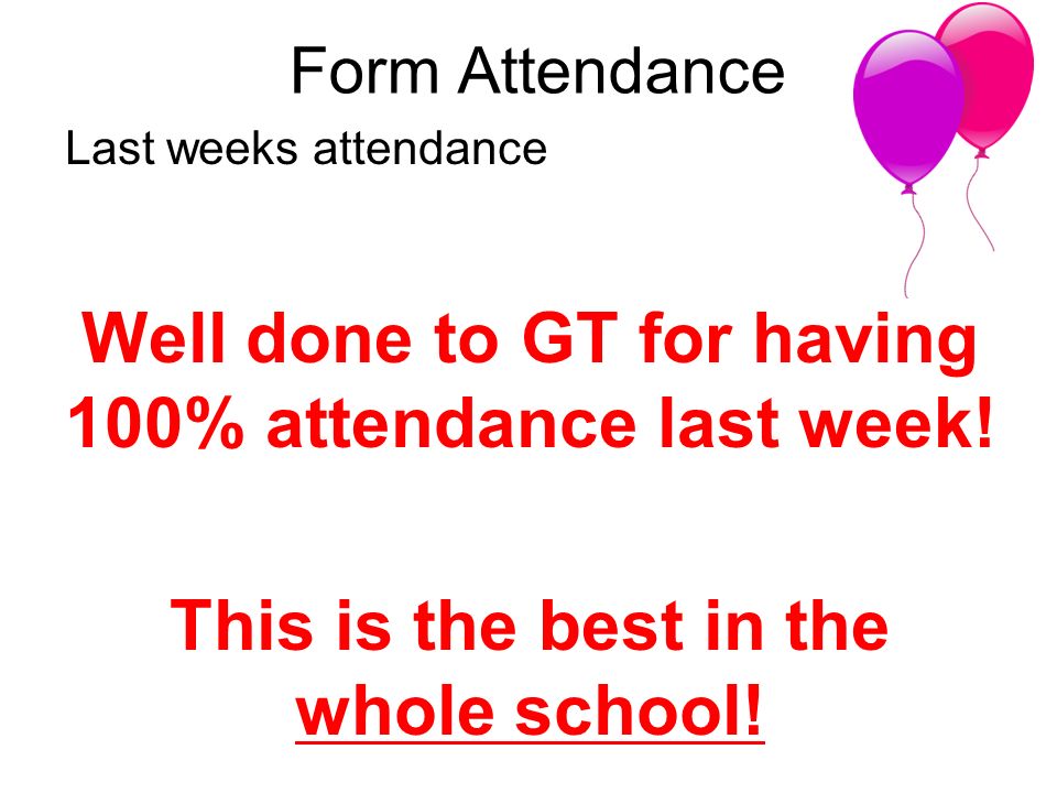 Form Attendance Last weeks attendance Well done to GT for having 100% attendance last week.