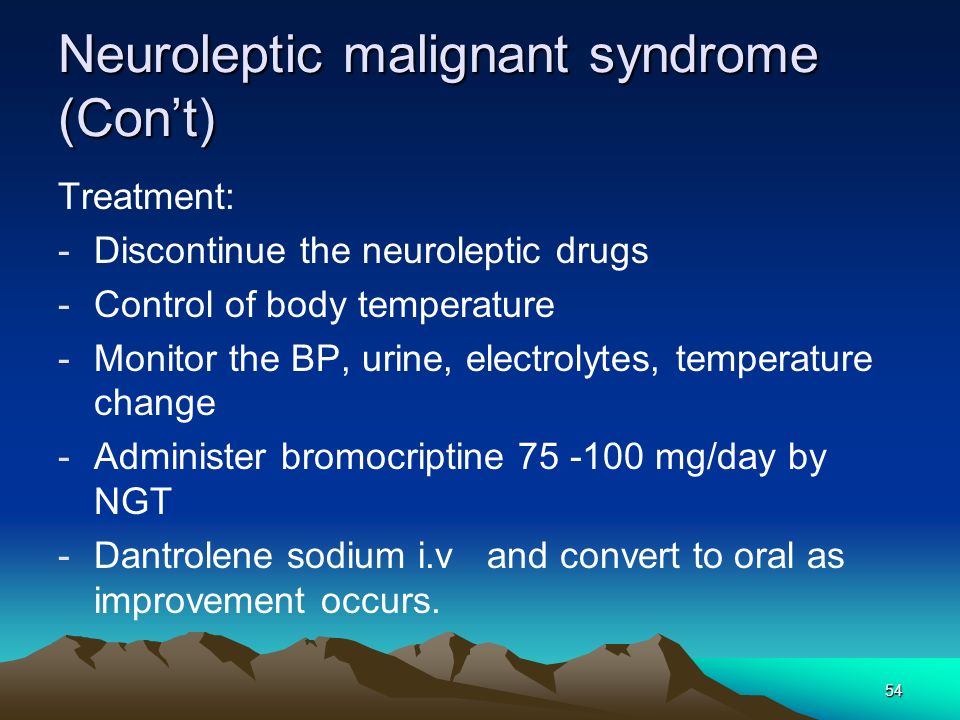 54 Neuroleptic malignant syndrome (Con’t) Treatment: -Discontinue the neuroleptic drugs -Control of body temperature -Monitor the BP, urine, electrolytes, temperature change -Administer bromocriptine mg/day by NGT -Dantrolene sodium i.v and convert to oral as improvement occurs.