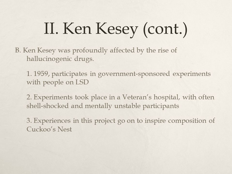 II. Ken Kesey (cont.) B. Ken Kesey was profoundly affected by the rise of hallucinogenic drugs.
