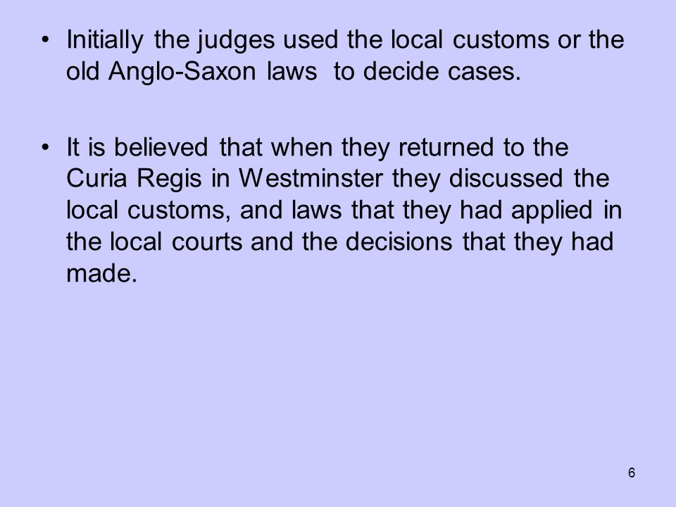 6 Initially the judges used the local customs or the old Anglo-Saxon laws to decide cases.