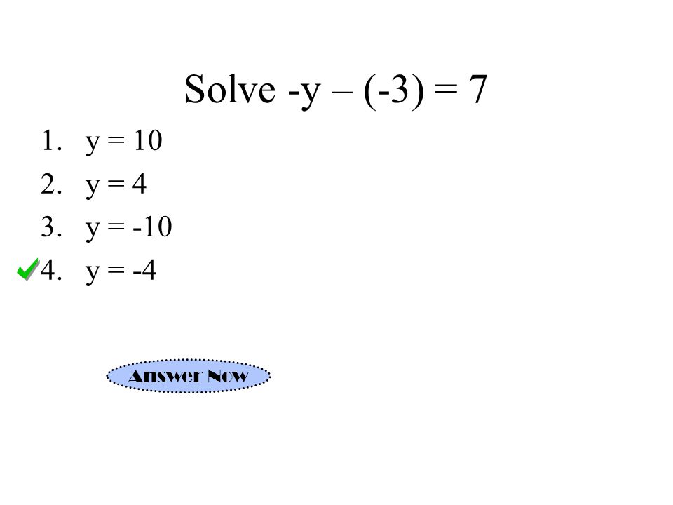 Solve -y – (-3) = 7 1.y = 10 2.y = 4 3.y = y = -4 Answer Now