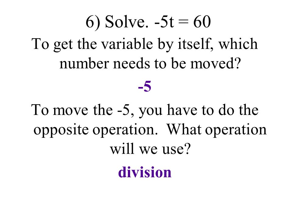 6) Solve. -5t = 60 To get the variable by itself, which number needs to be moved.