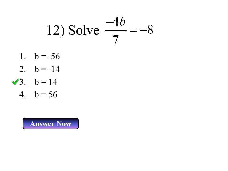 12) Solve 1.b = b = b = 14 4.b = 56 Answer Now