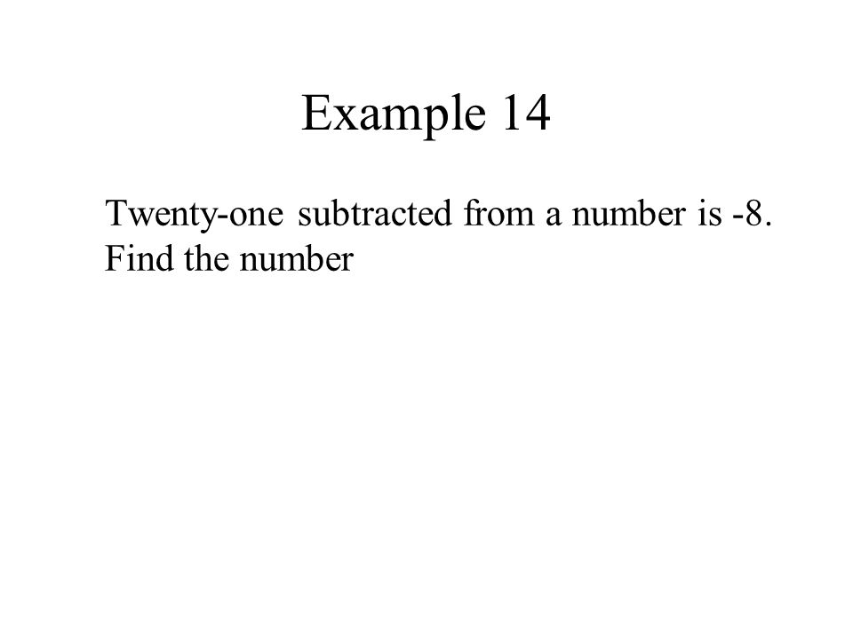 Example 14 Twenty-one subtracted from a number is -8. Find the number