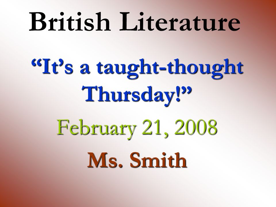British Literature It’s a taught-thought Thursday! February 21, 2008 Ms. Smith
