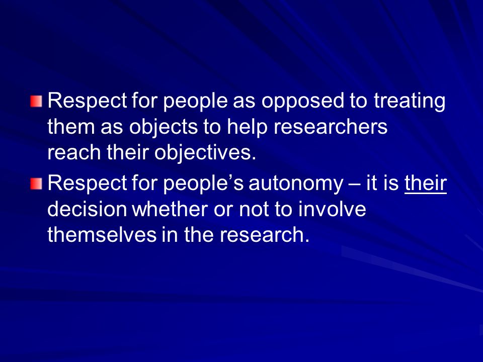 Respect for people as opposed to treating them as objects to help researchers reach their objectives.