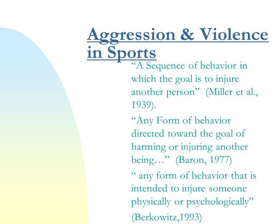 Aggression & Violence in Sports A Sequence of behavior in which the goal is to injure another person (Miller et al., 1939).