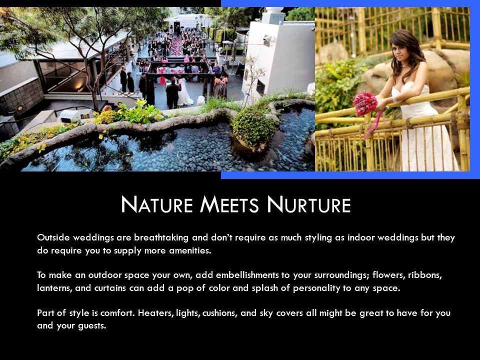 N ATURE M EETS N URTURE Outside weddings are breathtaking and don’t require as much styling as indoor weddings but they do require you to supply more amenities.